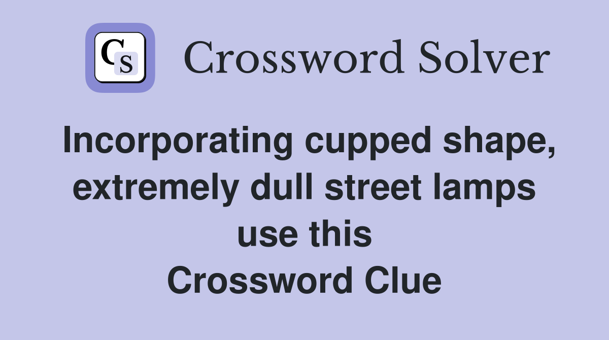 Incorporating cupped shape, extremely dull street lamps use this Crossword Clue