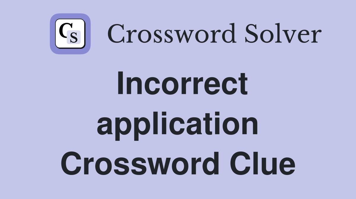 Incorrect application Crossword Clue