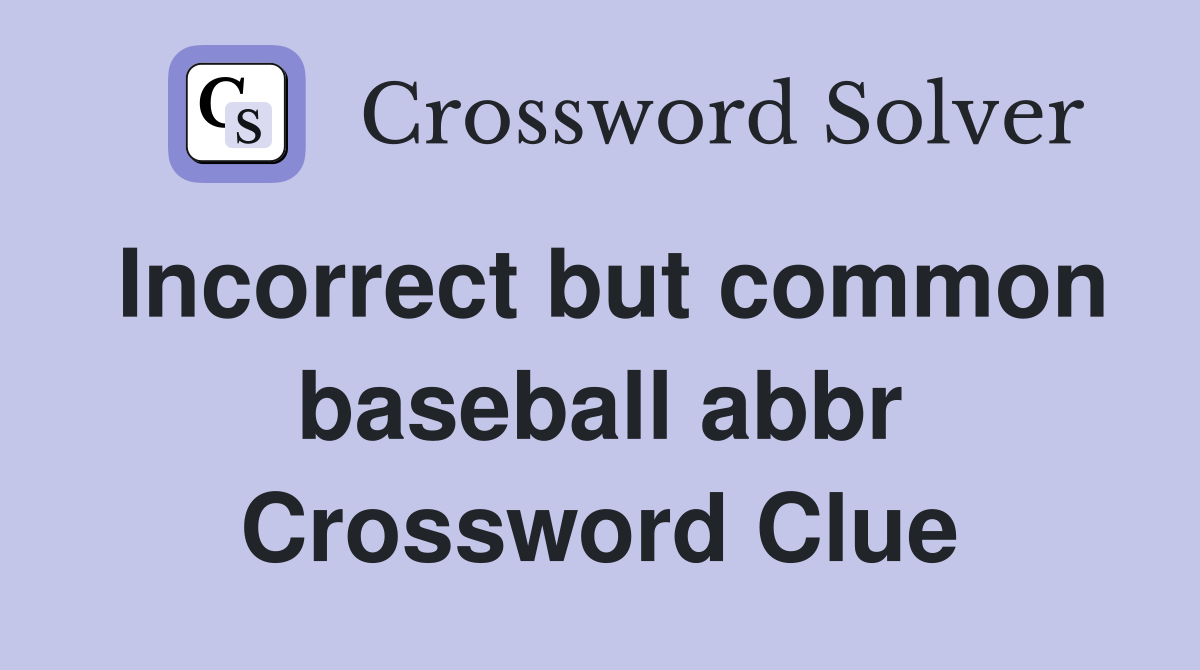 Incorrect but common baseball abbr Crossword Clue