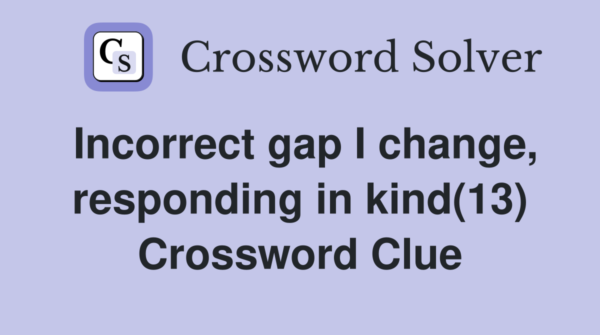 Incorrect gap I change, responding in kind(13) Crossword Clue