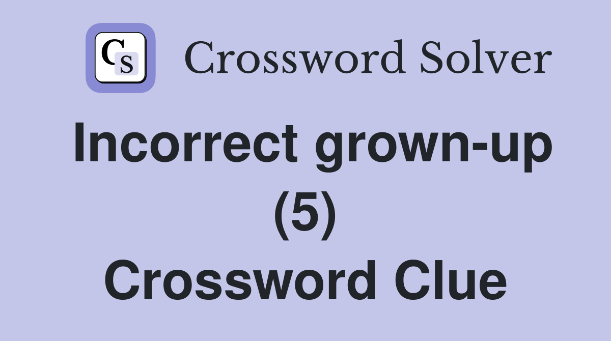 Incorrect grown-up (5) Crossword Clue