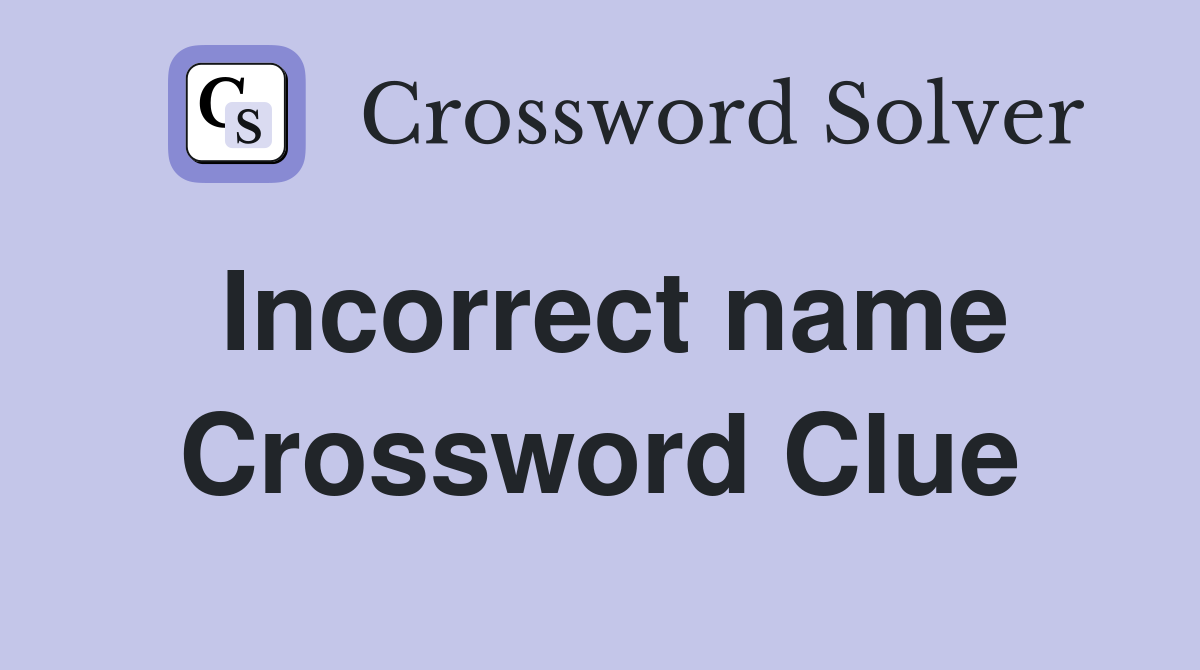 Incorrect name Crossword Clue