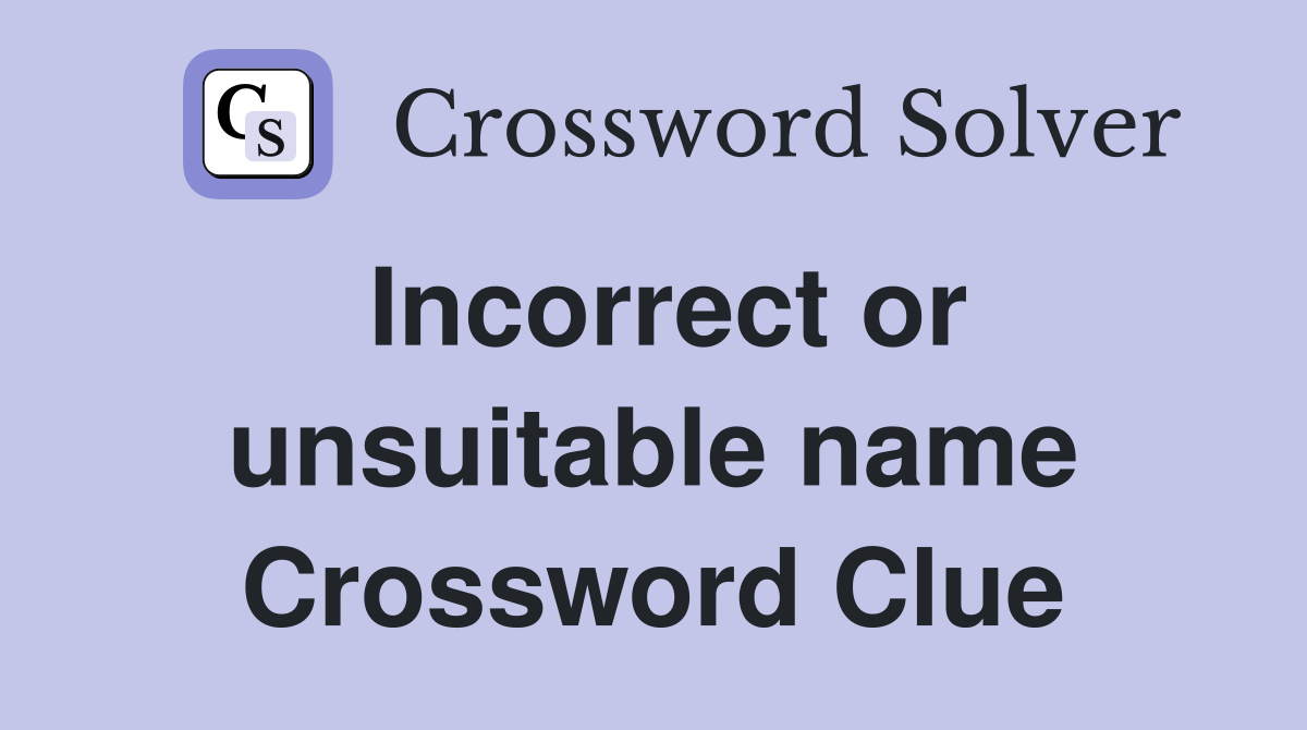 Incorrect or unsuitable name Crossword Clue