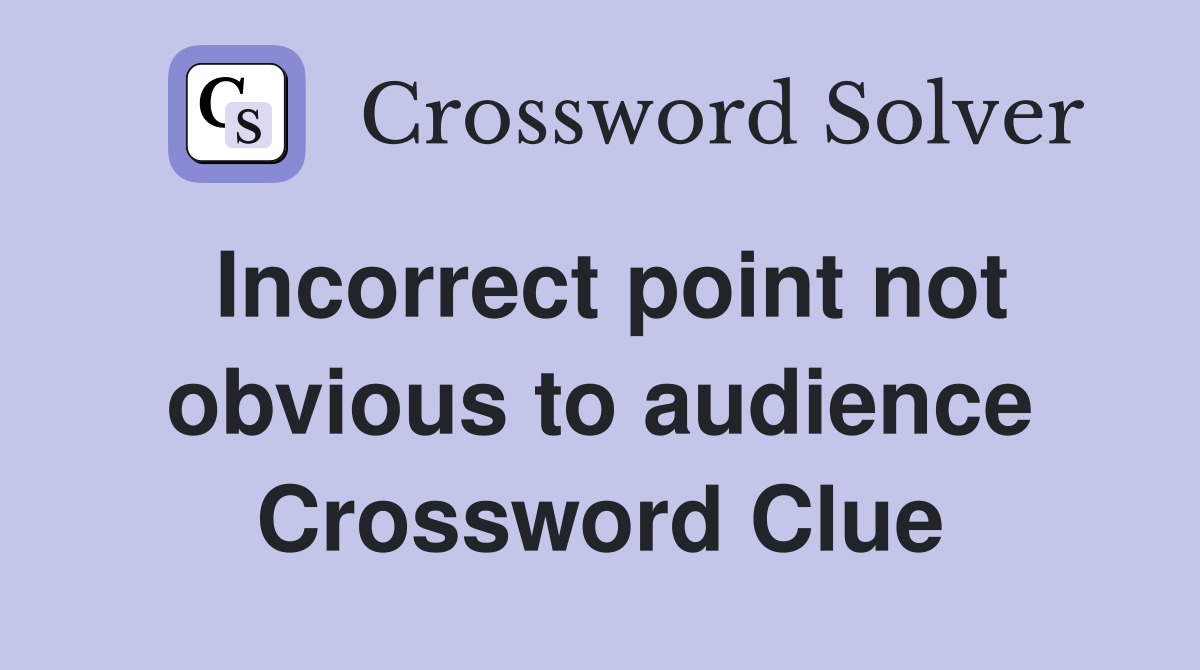 Incorrect point not obvious to audience Crossword Clue
