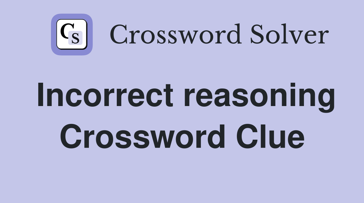 Incorrect reasoning Crossword Clue