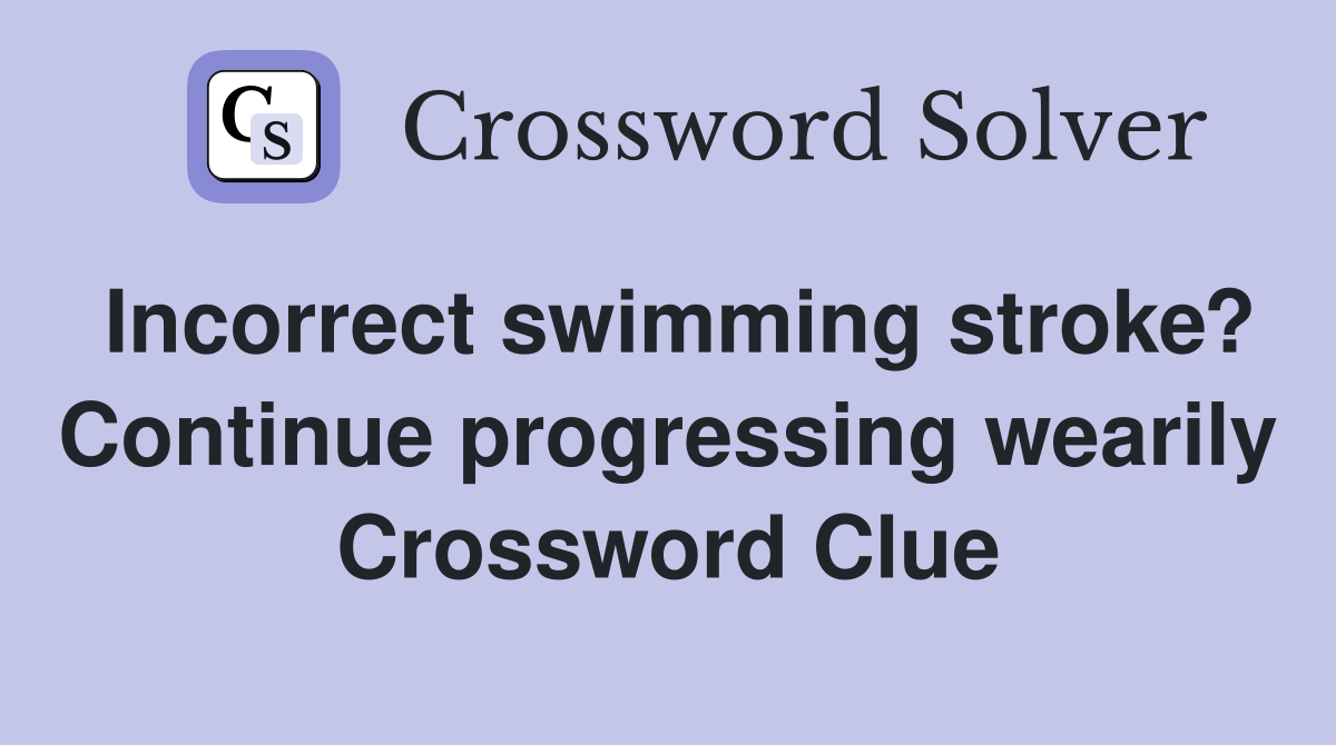 Incorrect swimming stroke? Continue progressing wearily Crossword Clue