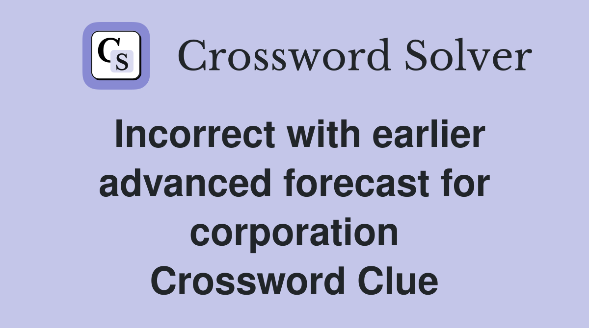 Incorrect with earlier advanced forecast for corporation Crossword Clue