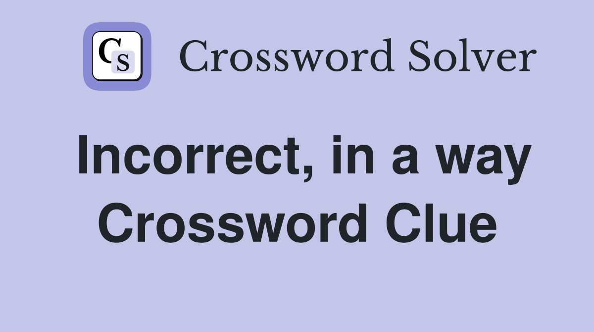 Incorrect, in a way Crossword Clue