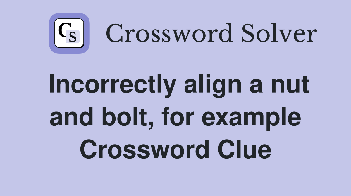 Incorrectly align a nut and bolt, for example Crossword Clue
