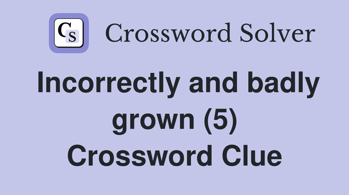 Incorrectly and badly grown (5) Crossword Clue