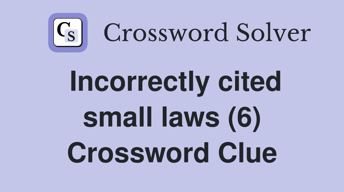 Incorrectly cited small laws (6) Crossword Clue