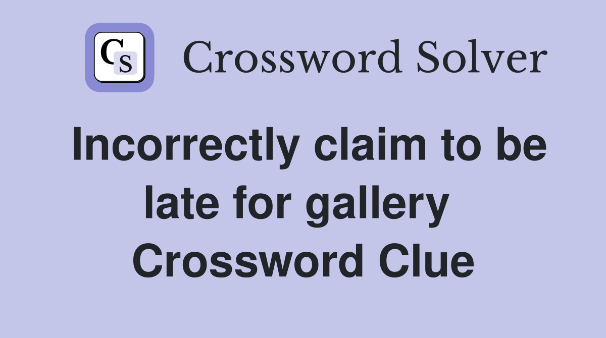 Incorrectly claim to be late for gallery  Crossword Clue