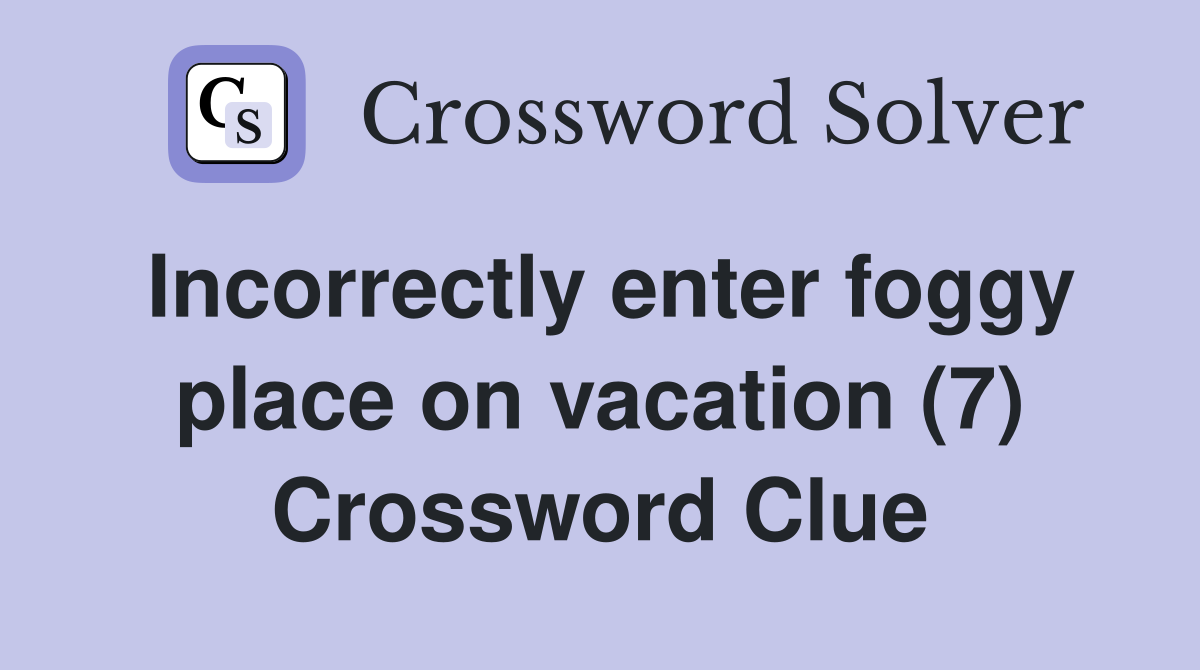 Incorrectly enter foggy place on vacation (7) Crossword Clue