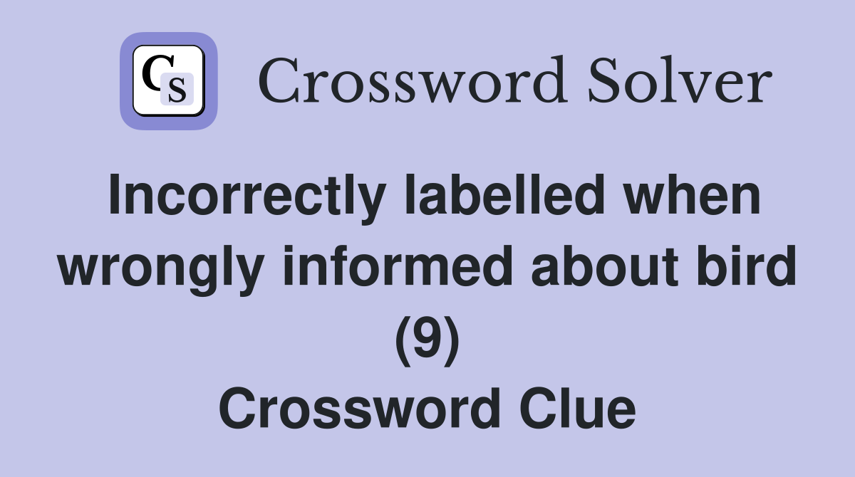 Incorrectly labelled when wrongly informed about bird (9) Crossword Clue