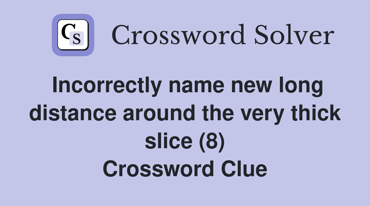 Incorrectly name new long distance around the very thick slice (8) Crossword Clue