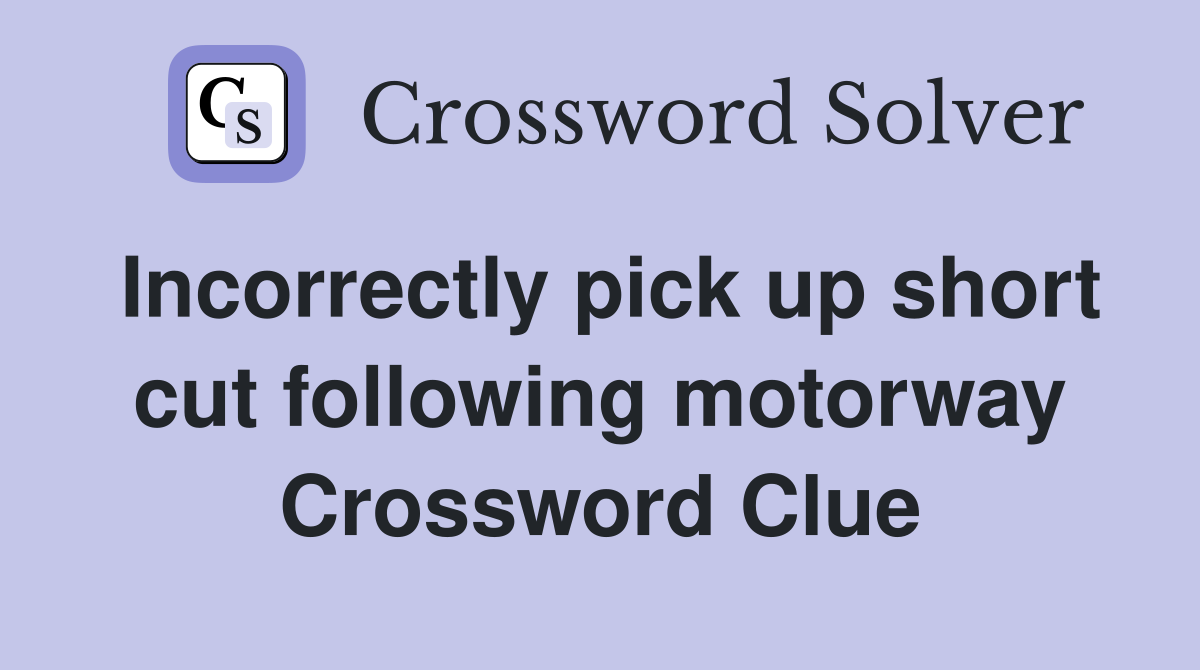 Incorrectly pick up short cut following motorway Crossword Clue