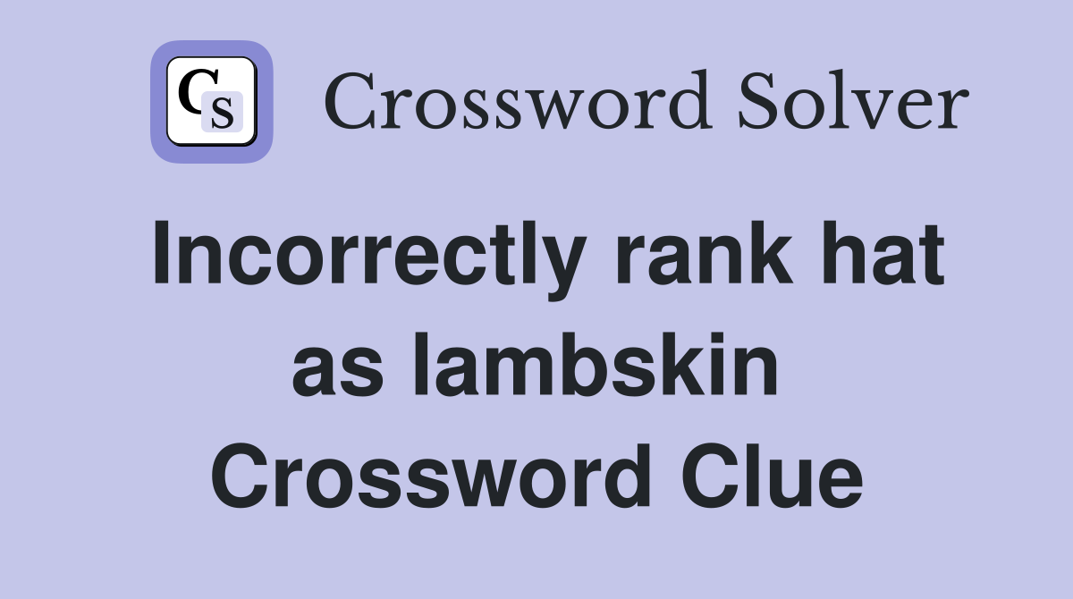 Incorrectly rank hat as lambskin Crossword Clue