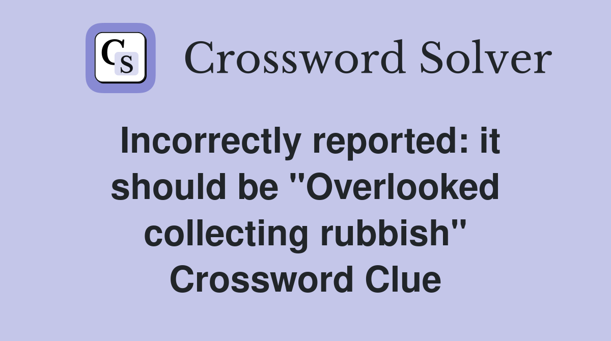 Incorrectly reported: it should be "Overlooked collecting rubbish" Crossword Clue