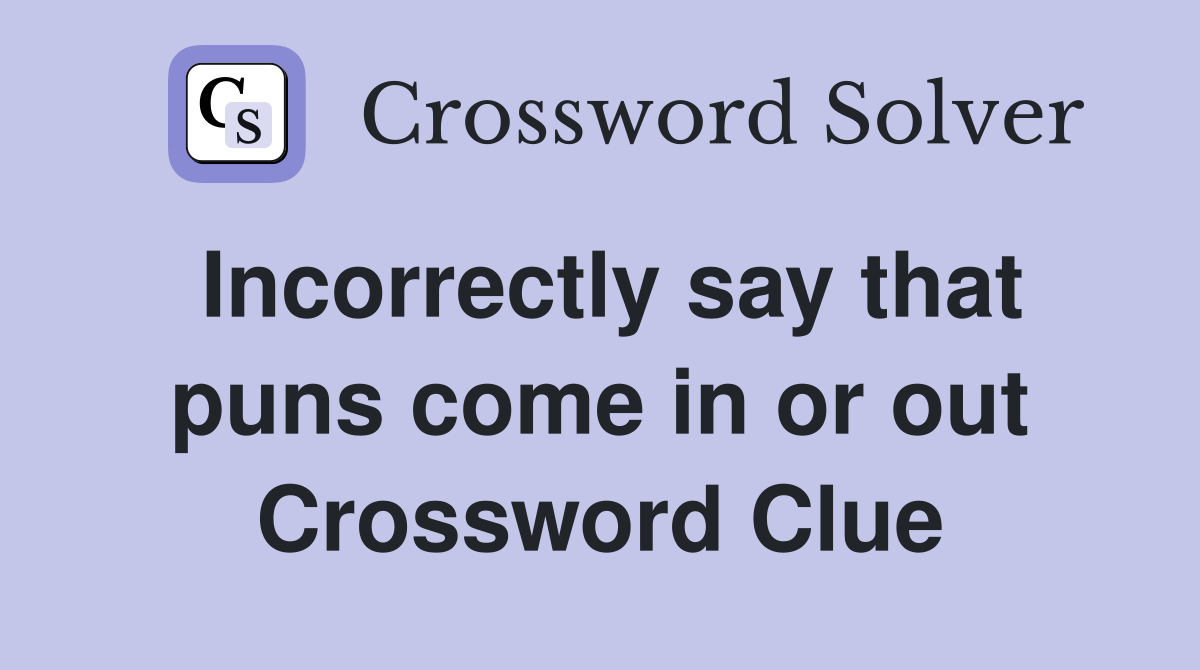 Incorrectly say that puns come in or out Crossword Clue