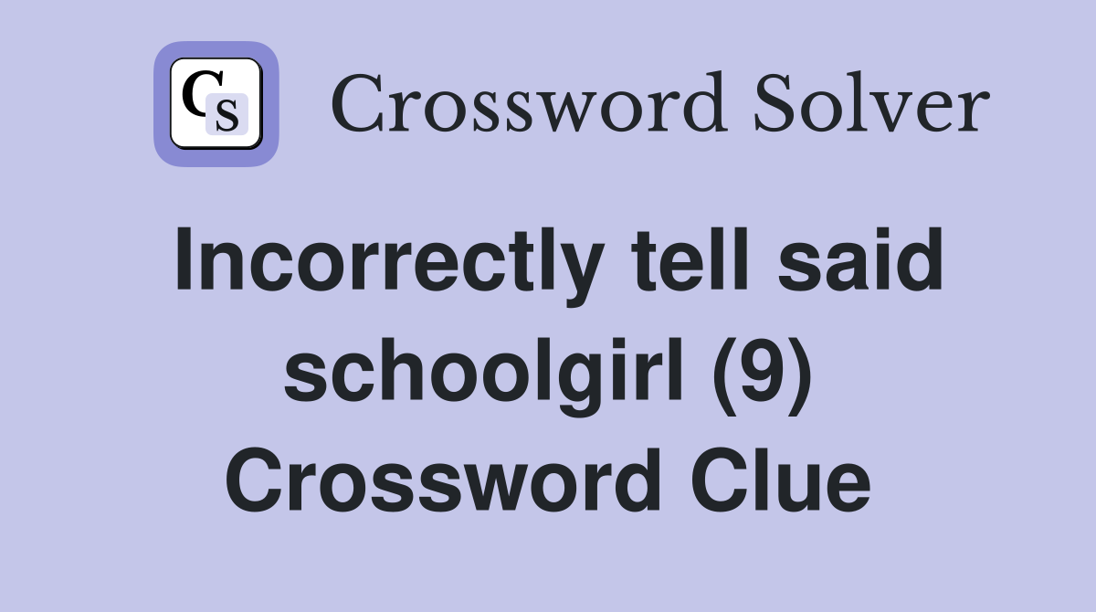 Incorrectly tell said schoolgirl (9) Crossword Clue