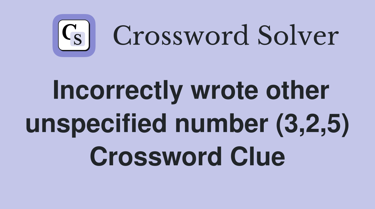 Incorrectly wrote other unspecified number (3,2,5) Crossword Clue