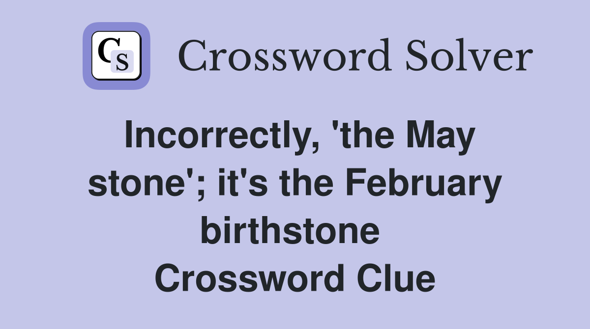 Incorrectly, 'the May stone'; it's the February birthstone  Crossword Clue
