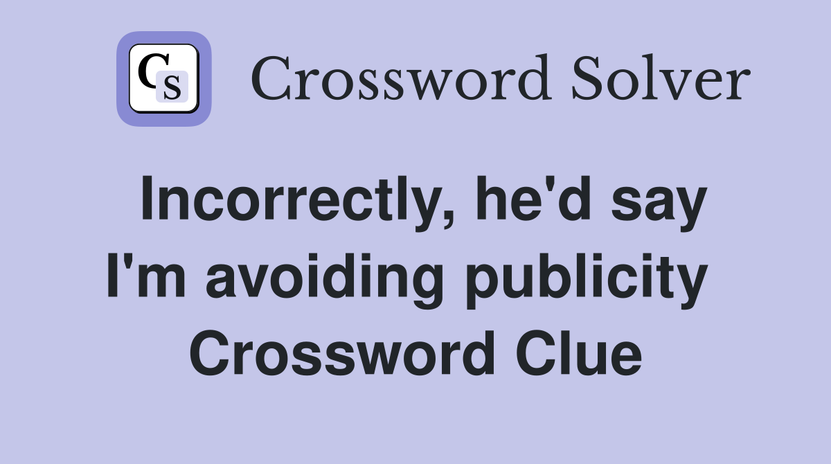 Incorrectly, he'd say I'm avoiding publicity  Crossword Clue