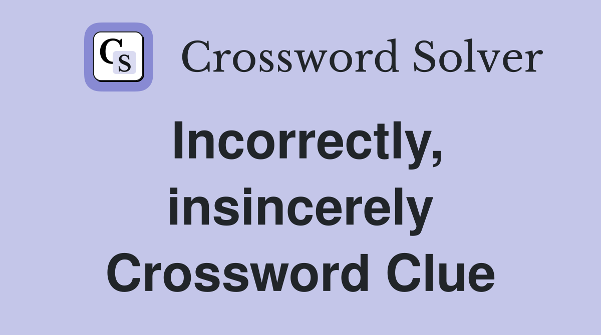 Incorrectly, insincerely Crossword Clue