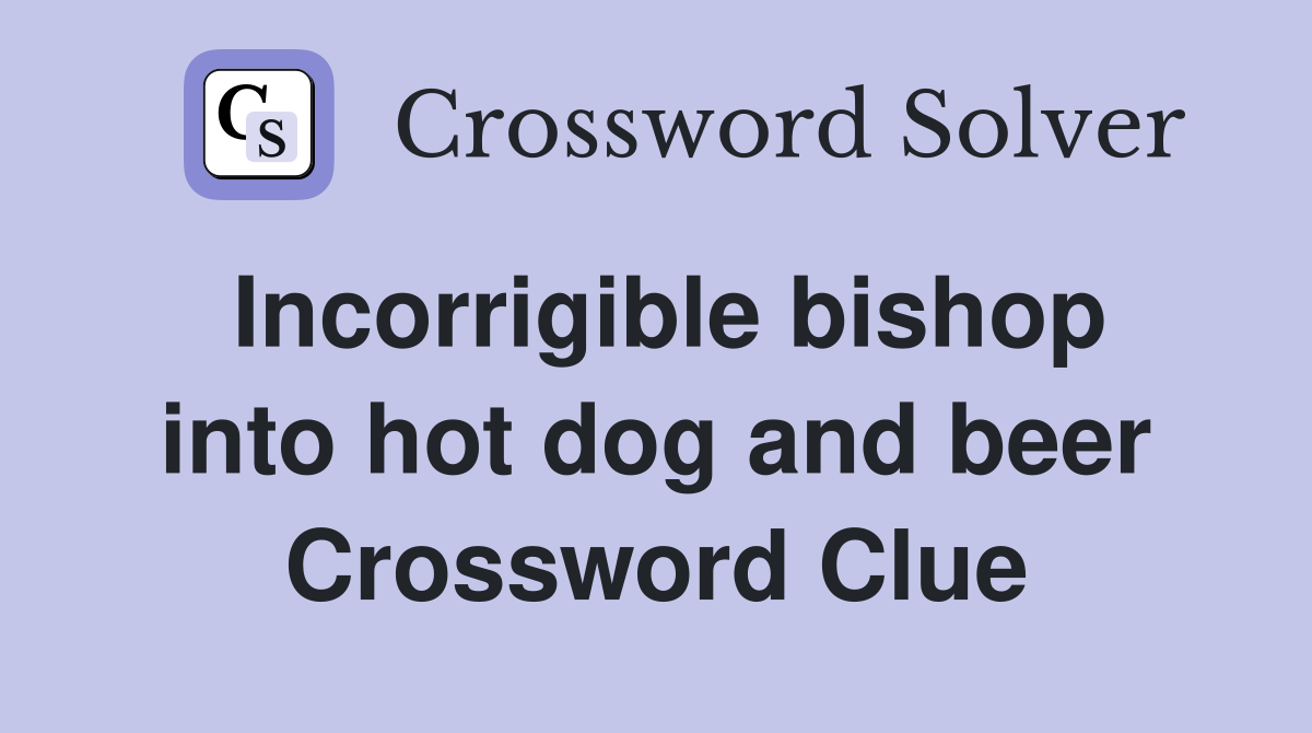 Incorrigible bishop into hot dog and beer Crossword Clue