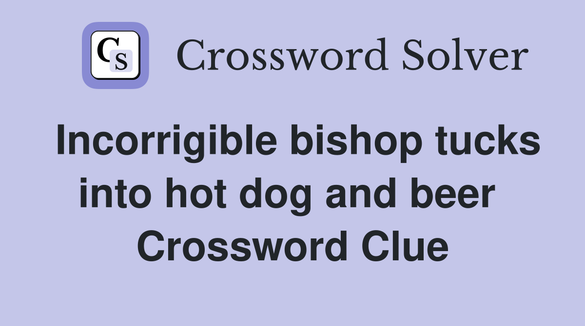 Incorrigible bishop tucks into hot dog and beer  Crossword Clue