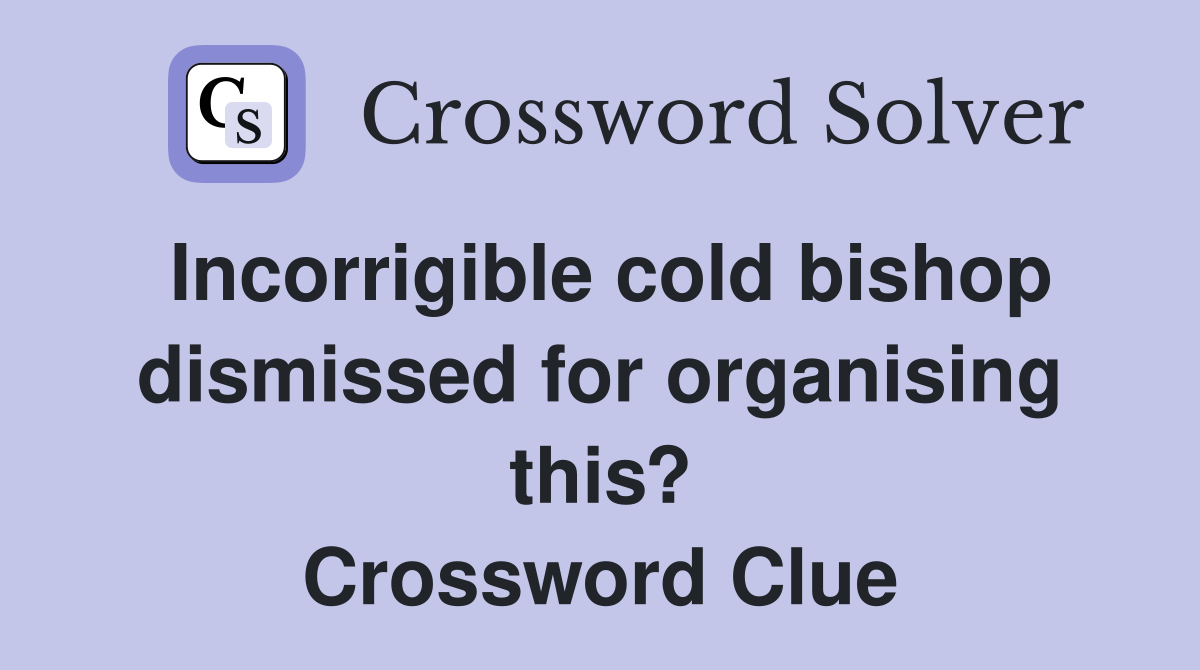 Incorrigible cold bishop dismissed for organising this? Crossword Clue