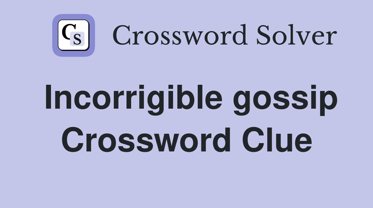 Incorrigible gossip Crossword Clue