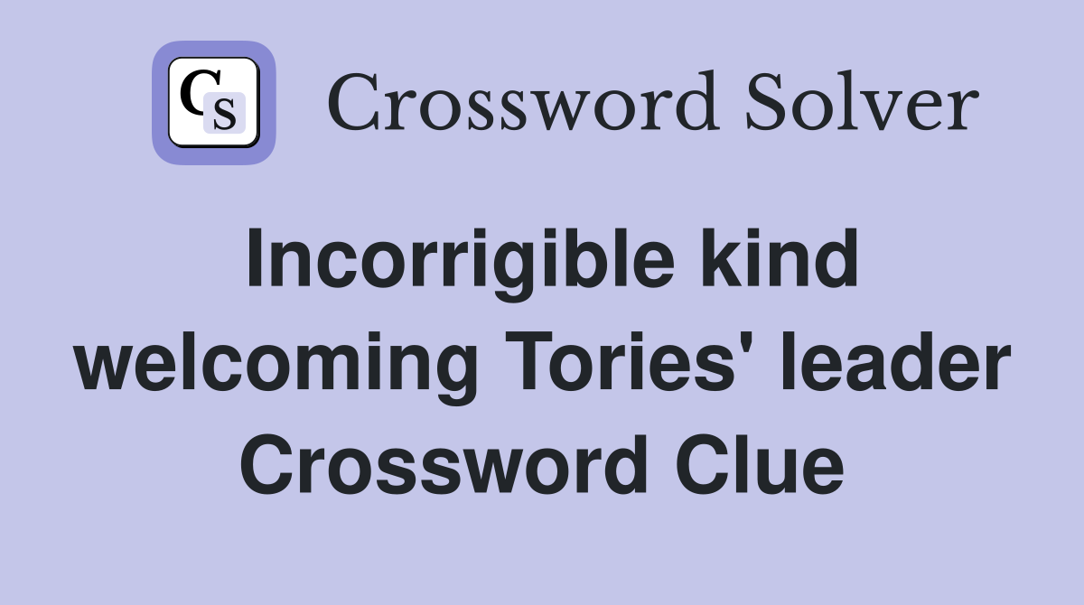 Incorrigible kind welcoming Tories' leader Crossword Clue