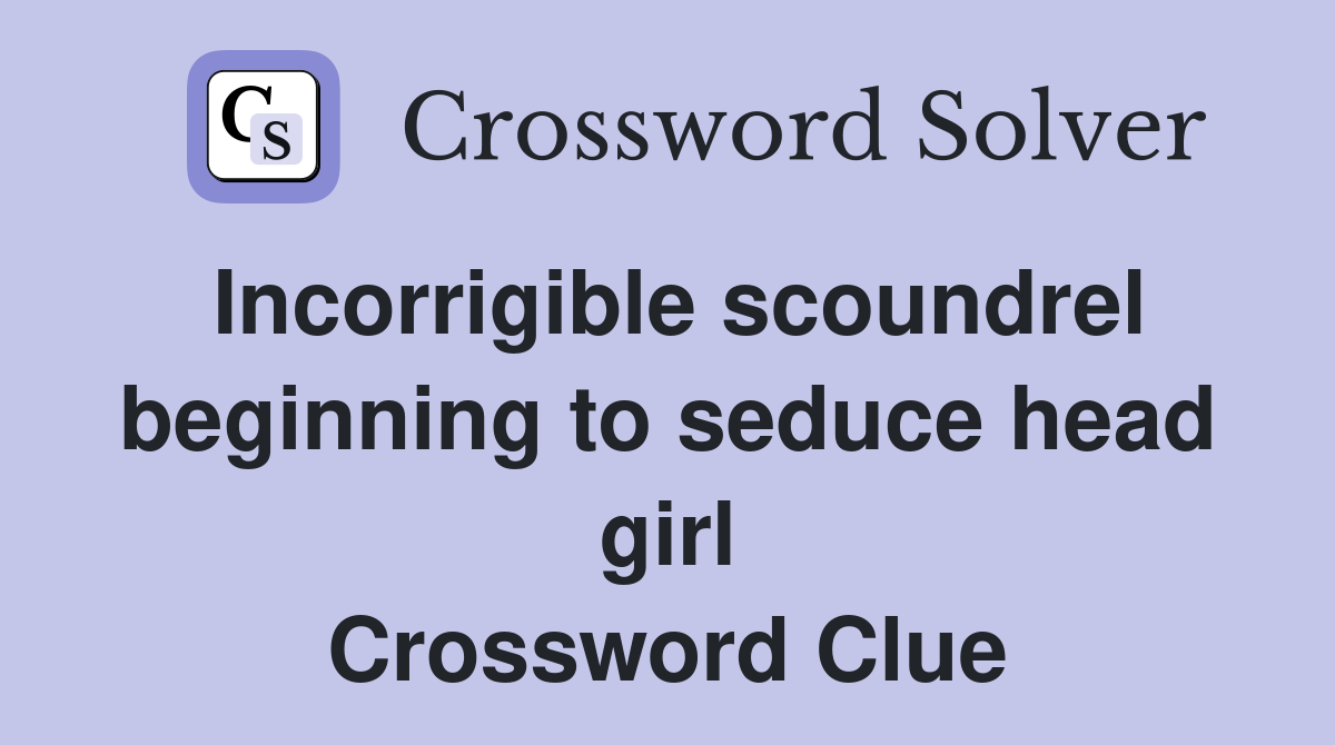 Incorrigible scoundrel beginning to seduce head girl Crossword Clue