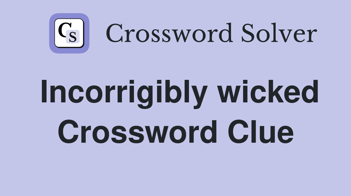 Incorrigibly wicked Crossword Clue