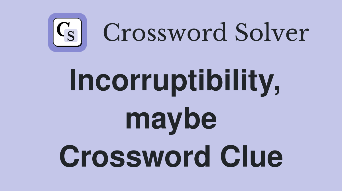 Incorruptibility, maybe Crossword Clue