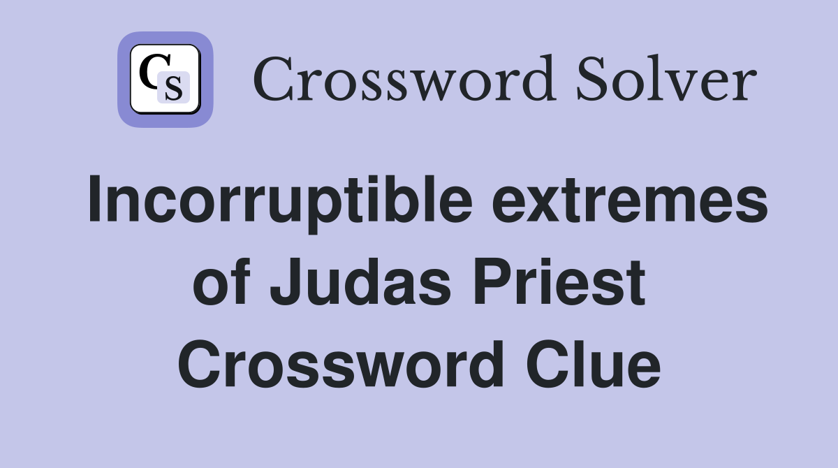 Incorruptible extremes of Judas Priest Crossword Clue