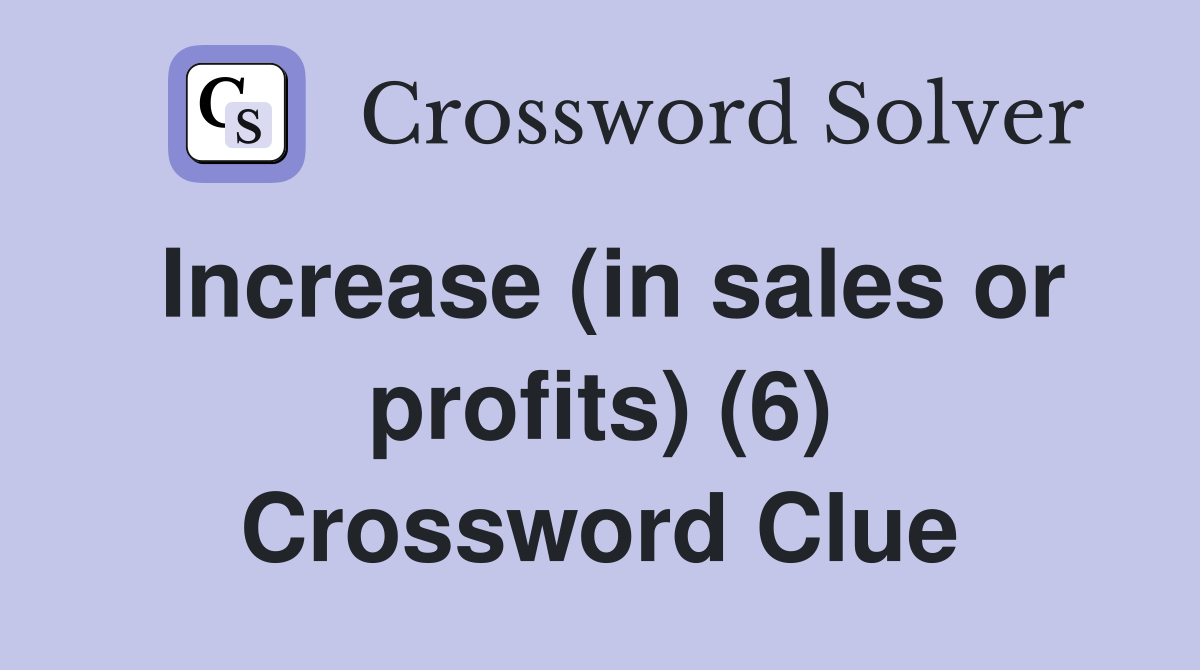 Increase (in sales or profits) (6) Crossword Clue
