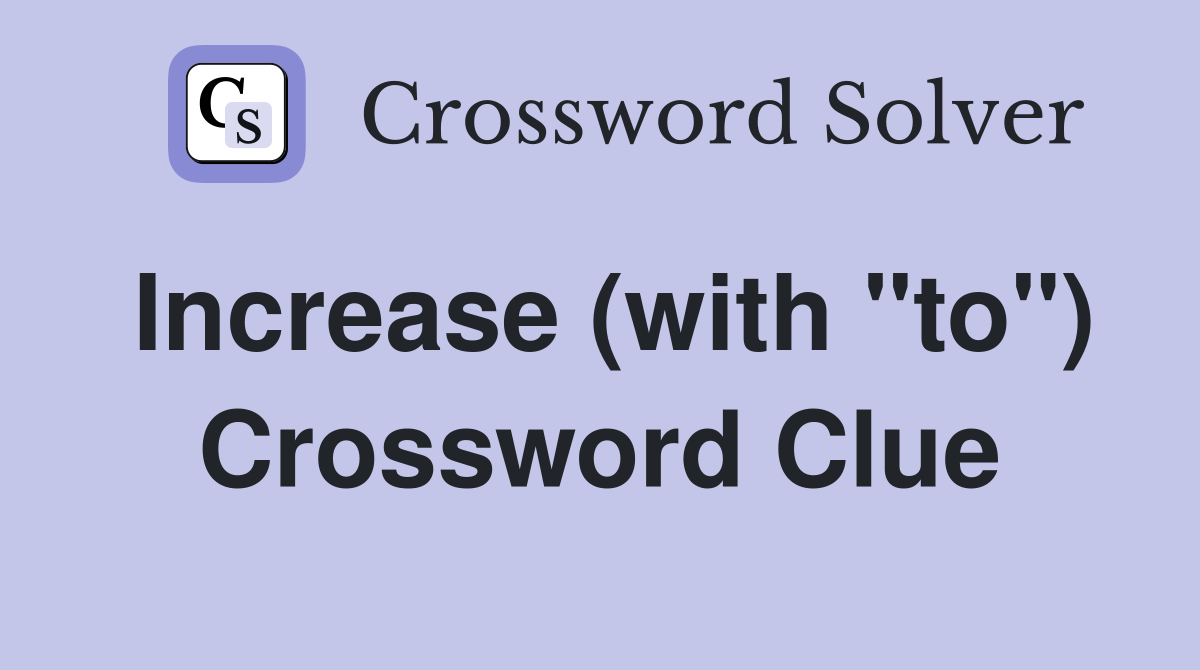 Increase (with "to") Crossword Clue