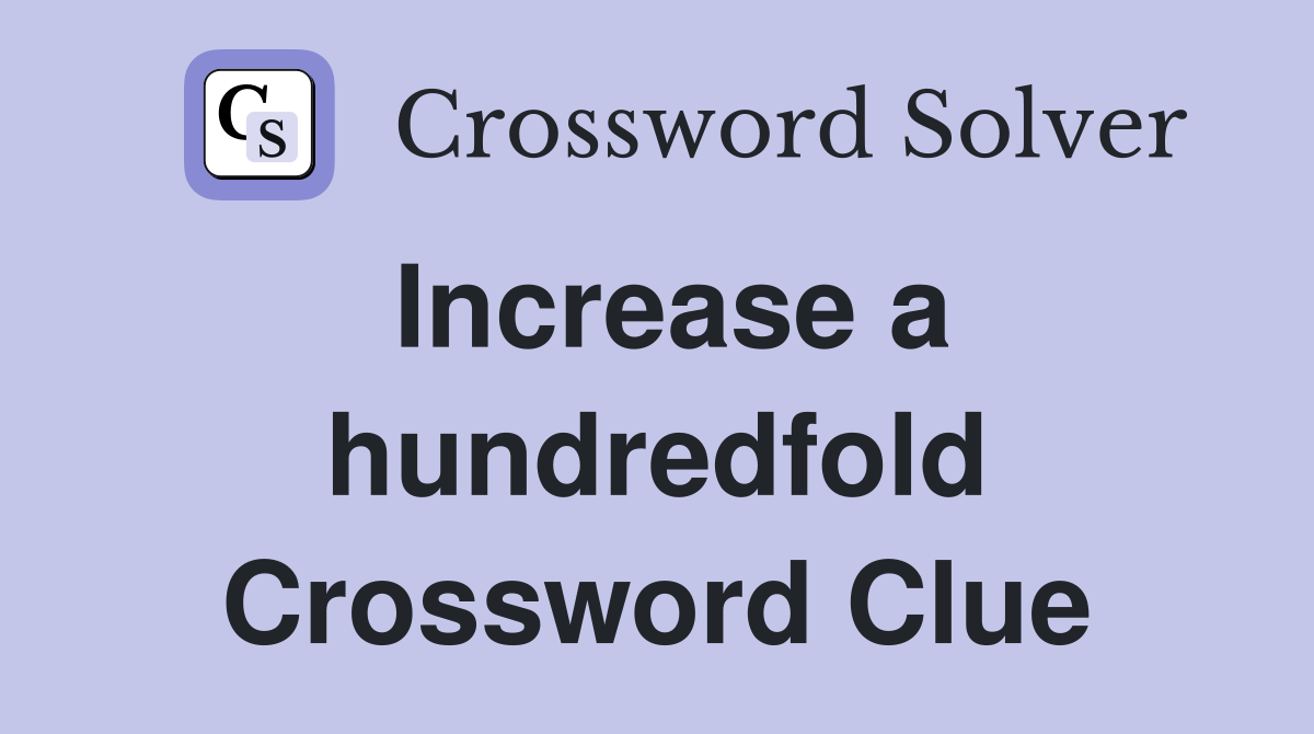 Increase a hundredfold Crossword Clue