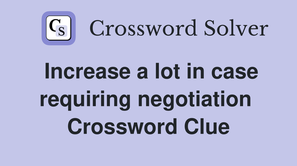 Increase a lot in case requiring negotiation  Crossword Clue