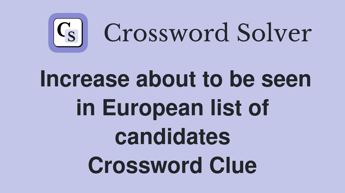 Increase about to be seen in European list of candidates Crossword Clue