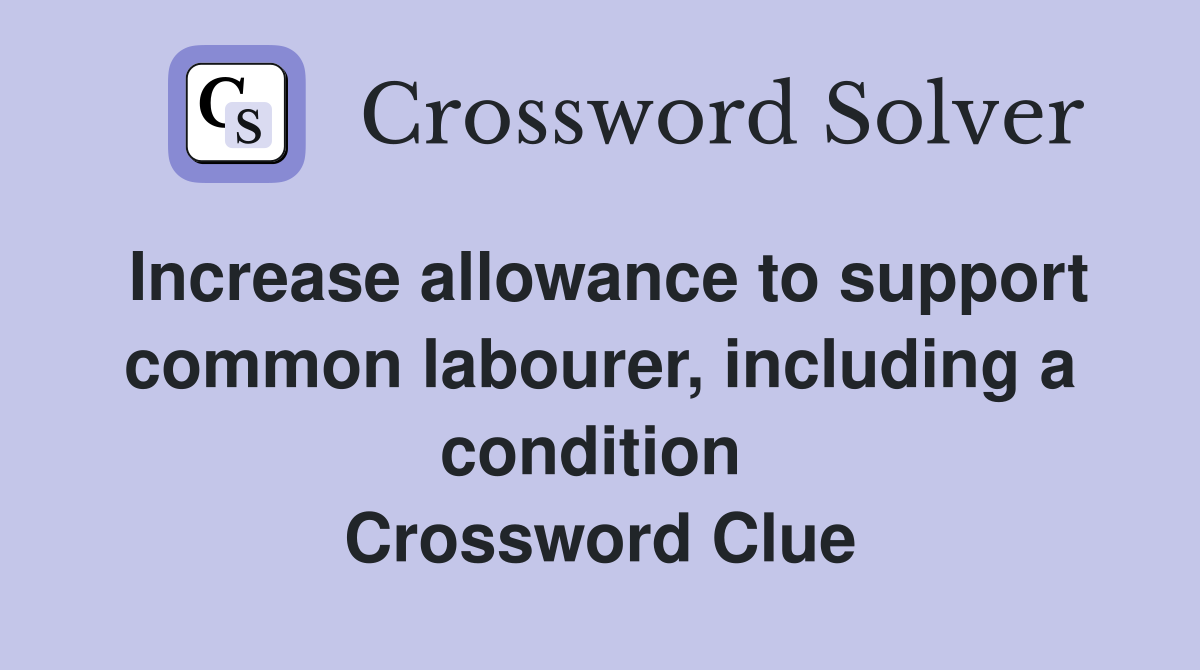 Increase allowance to support common labourer, including a condition  Crossword Clue