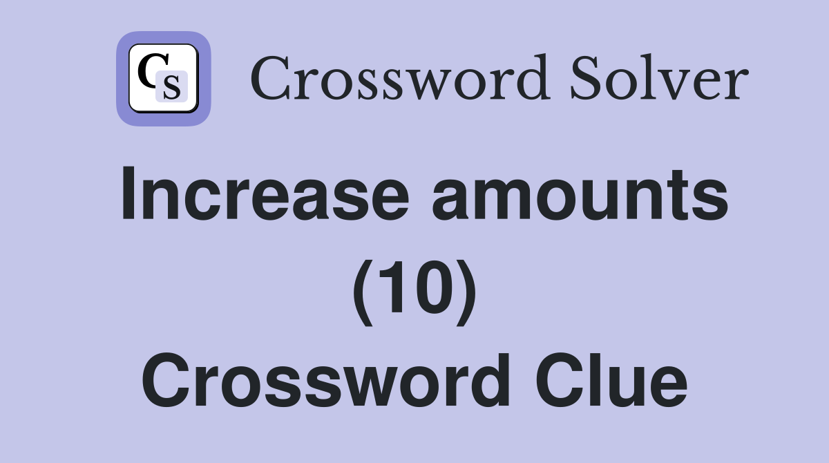 Increase amounts (10) Crossword Clue