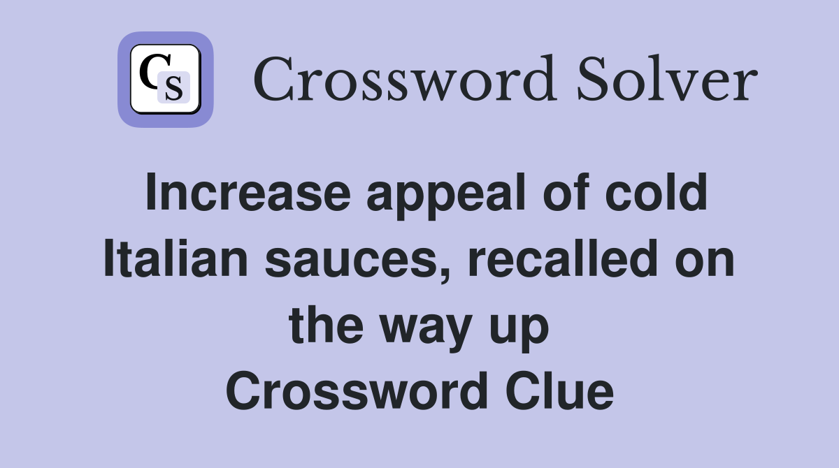 Increase appeal of cold Italian sauces, recalled on the way up Crossword Clue