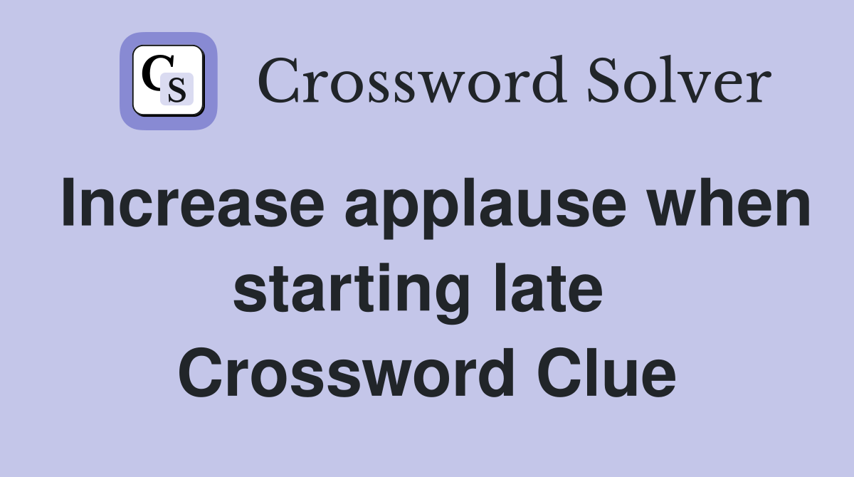 Increase applause when starting late  Crossword Clue