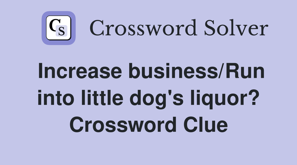 Increase business/Run into little dog's liquor? Crossword Clue