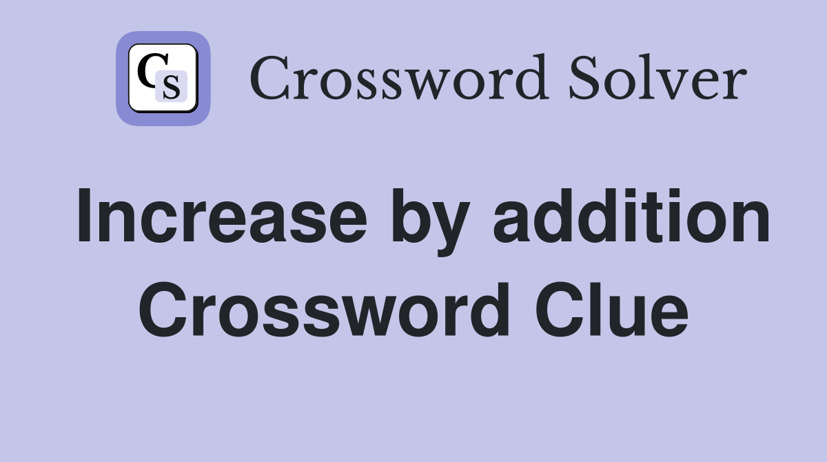 Increase by addition Crossword Clue