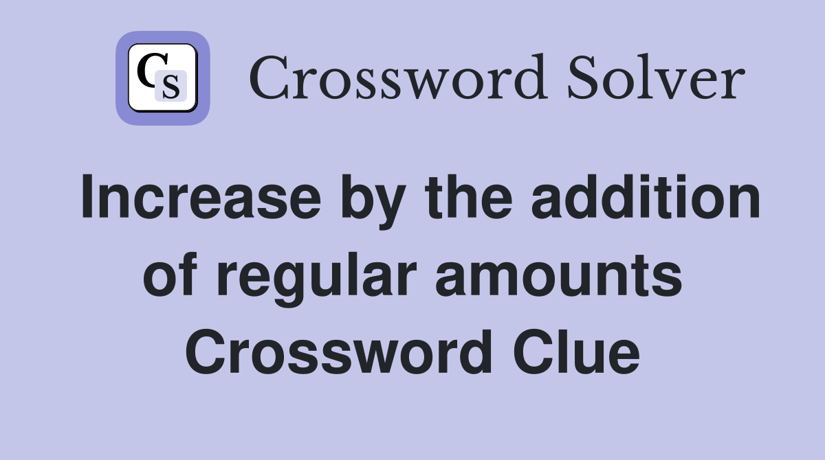 Increase by the addition of regular amounts Crossword Clue