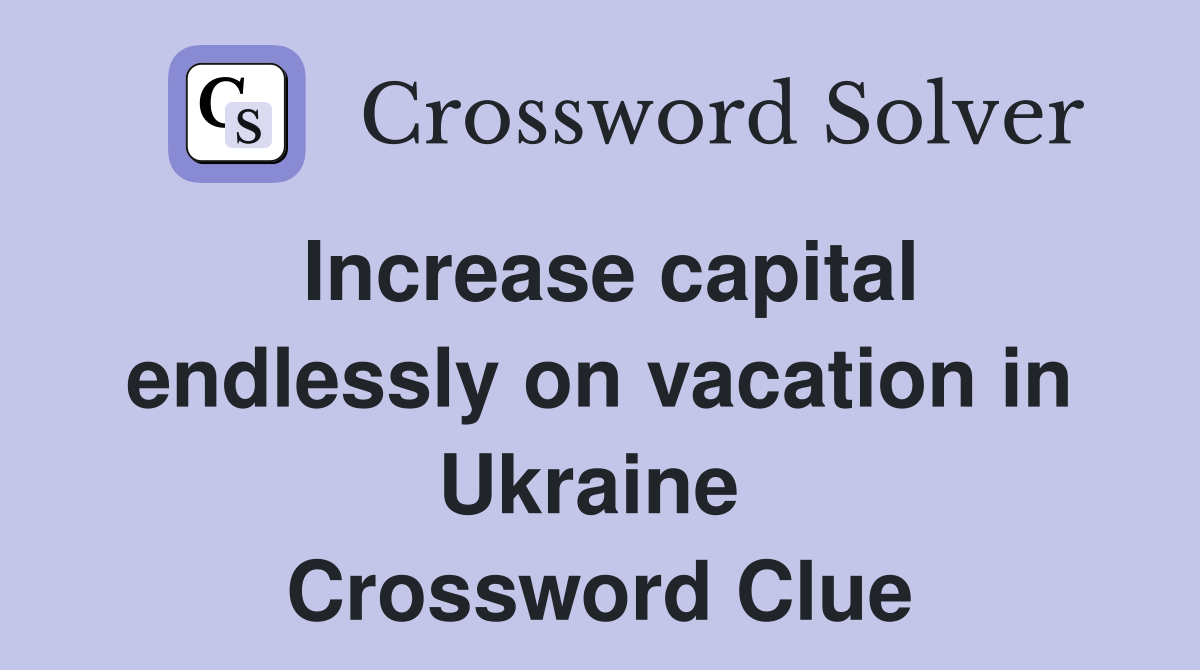 Increase capital endlessly on vacation in Ukraine  Crossword Clue